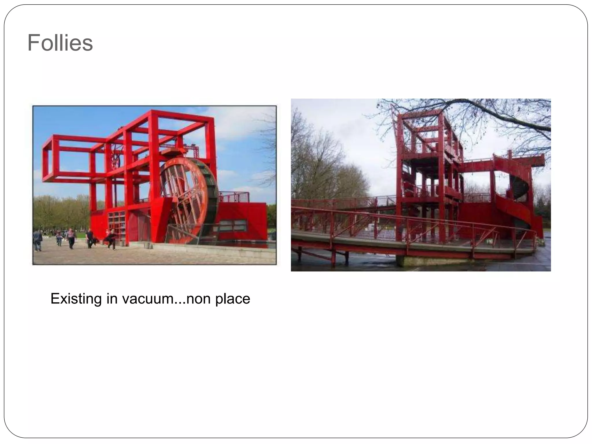 Follies
Existing in vacuum...non place
 