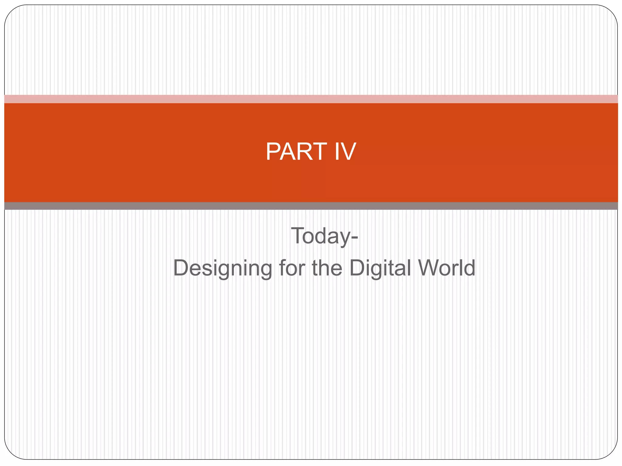 Today-
Designing for the Digital World
PART IV
 