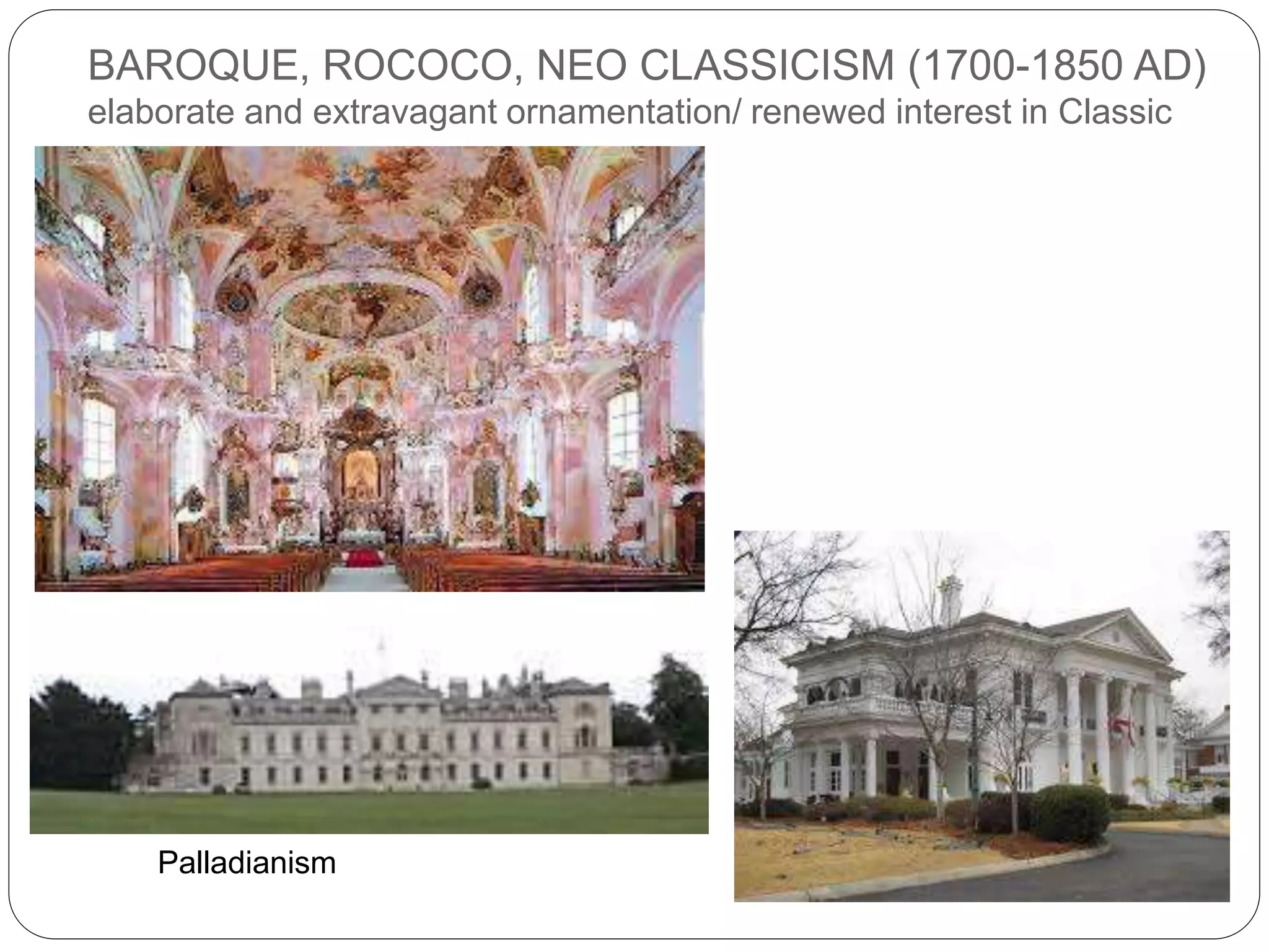 BAROQUE, ROCOCO, NEO CLASSICISM (1700-1850 AD)
elaborate and extravagant ornamentation/ renewed interest in Classic
Palladianism
 