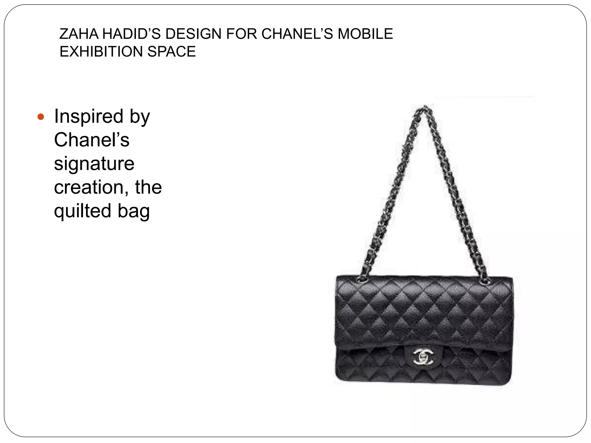  Inspired by
Chanel’s
signature
creation, the
quilted bag
ZAHA HADID’S DESIGN FOR CHANEL’S MOBILE
EXHIBITION SPACE
 