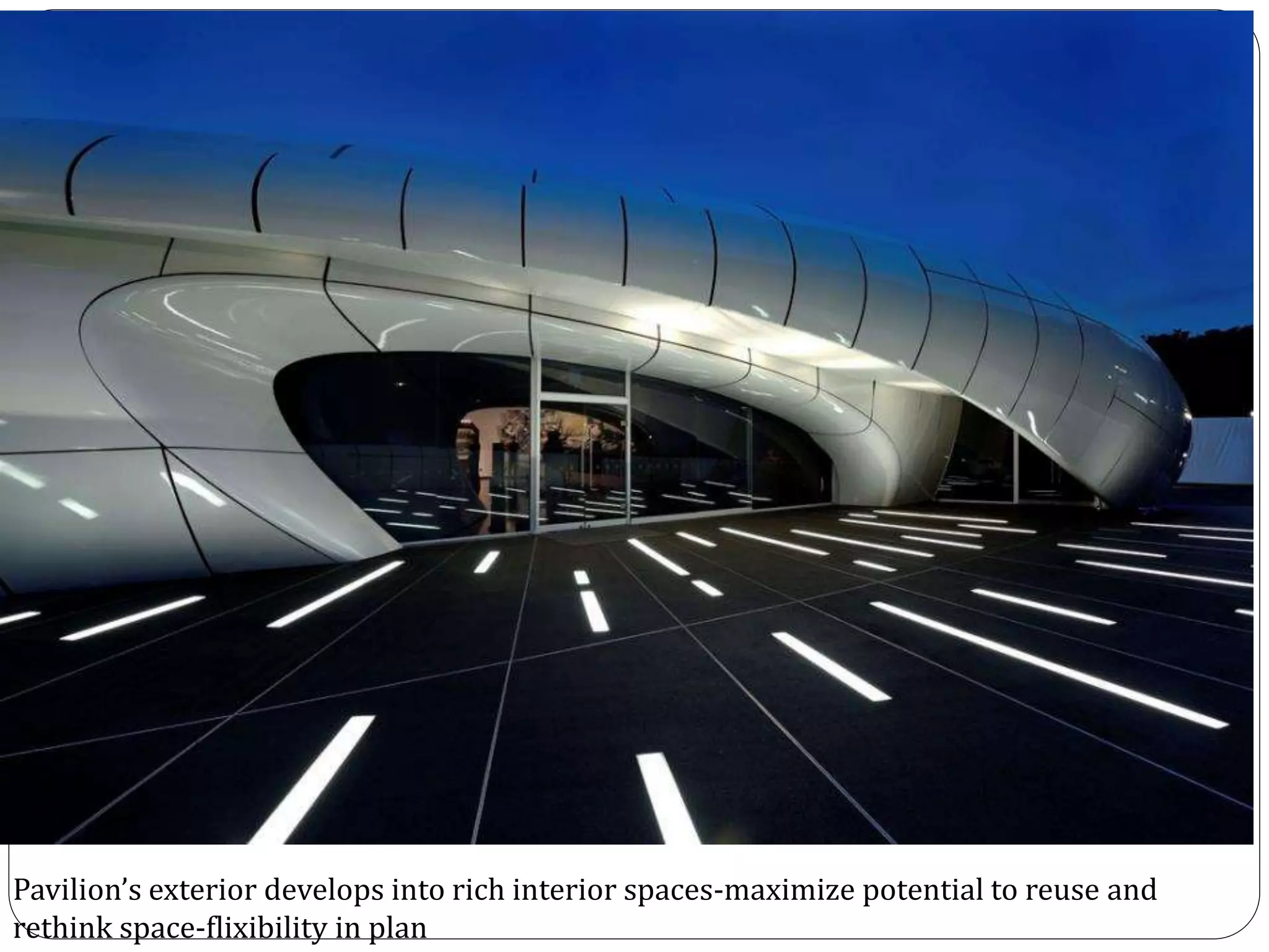 Pavilion’s exterior develops into rich interior spaces-maximize potential to reuse and
rethink space-flixibility in plan
 