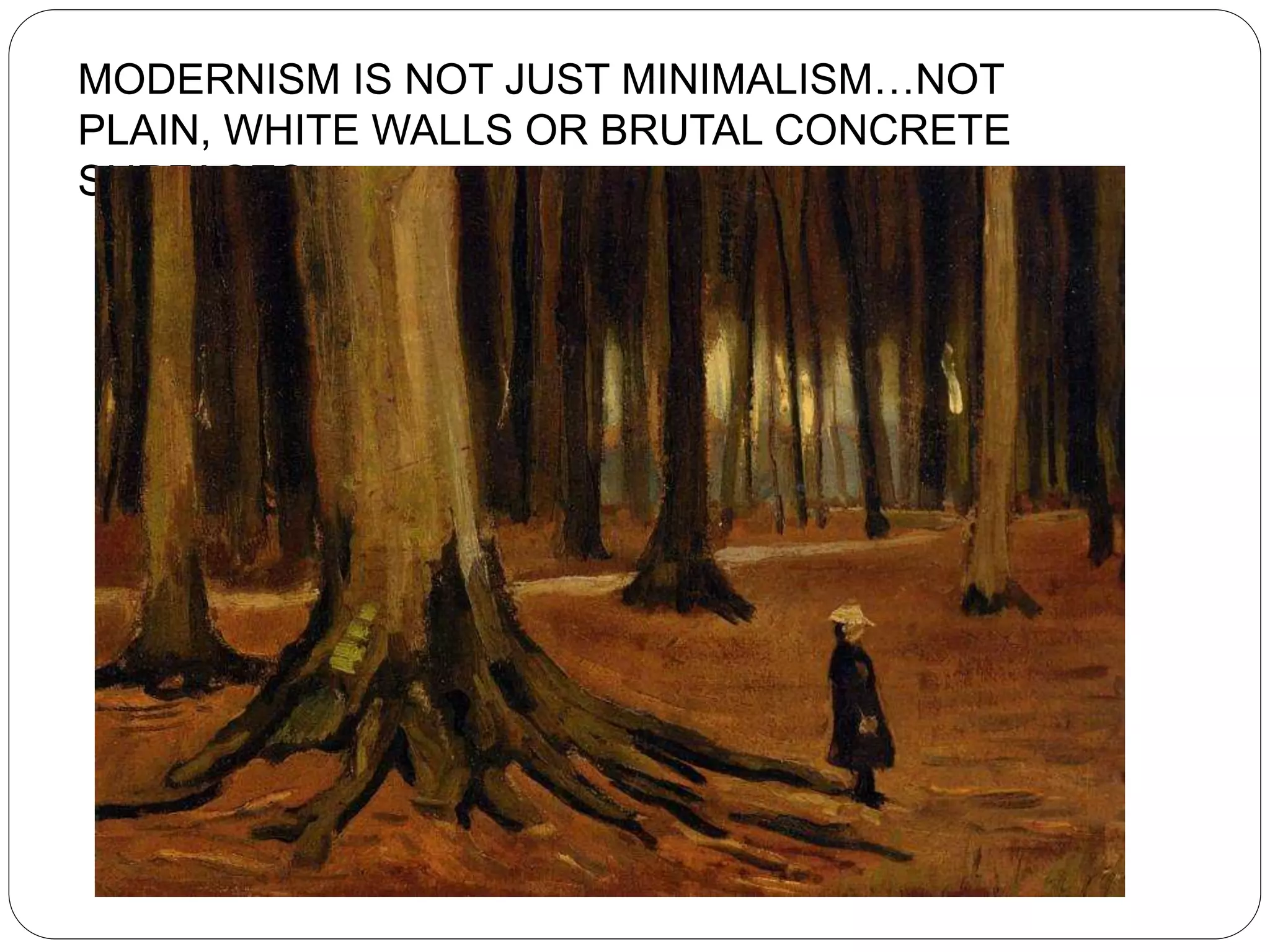 MODERNISM IS NOT JUST MINIMALISM…NOT
PLAIN, WHITE WALLS OR BRUTAL CONCRETE
SURFACES….
 