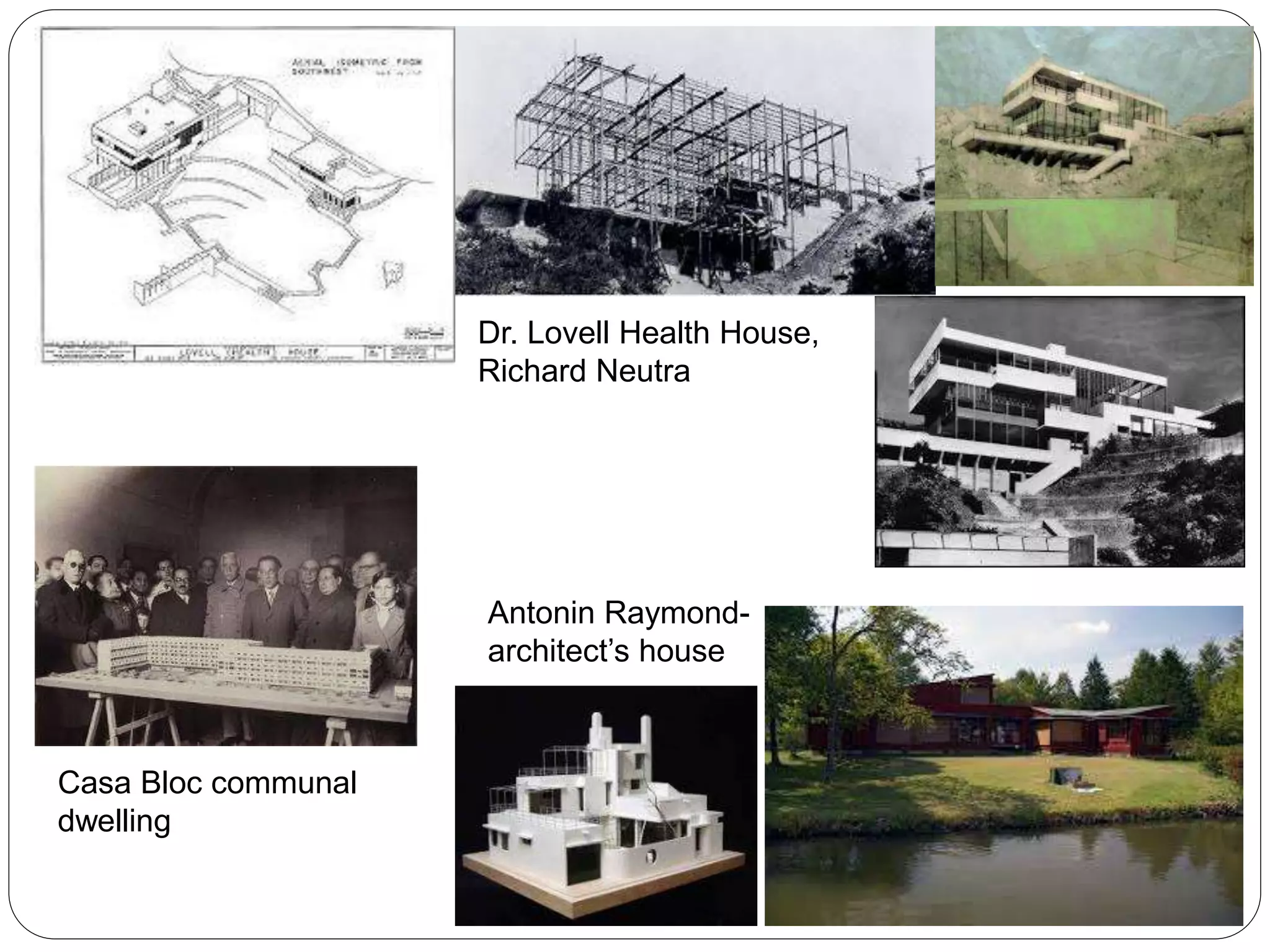 Dr. Lovell Health House,
Richard Neutra
Antonin Raymond-
architect’s house
Casa Bloc communal
dwelling
 
