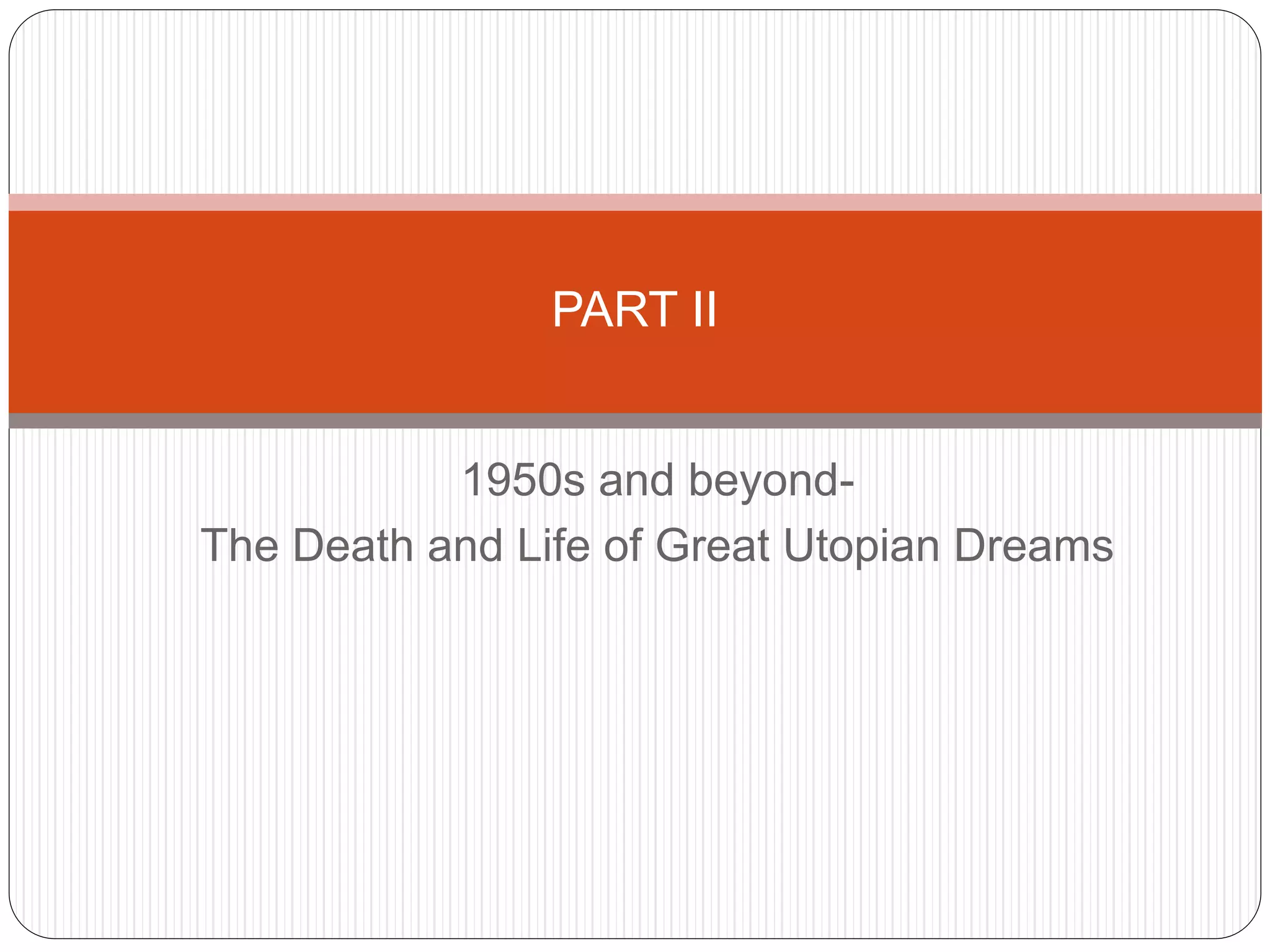 1950s and beyond-
The Death and Life of Great Utopian Dreams
PART II
 