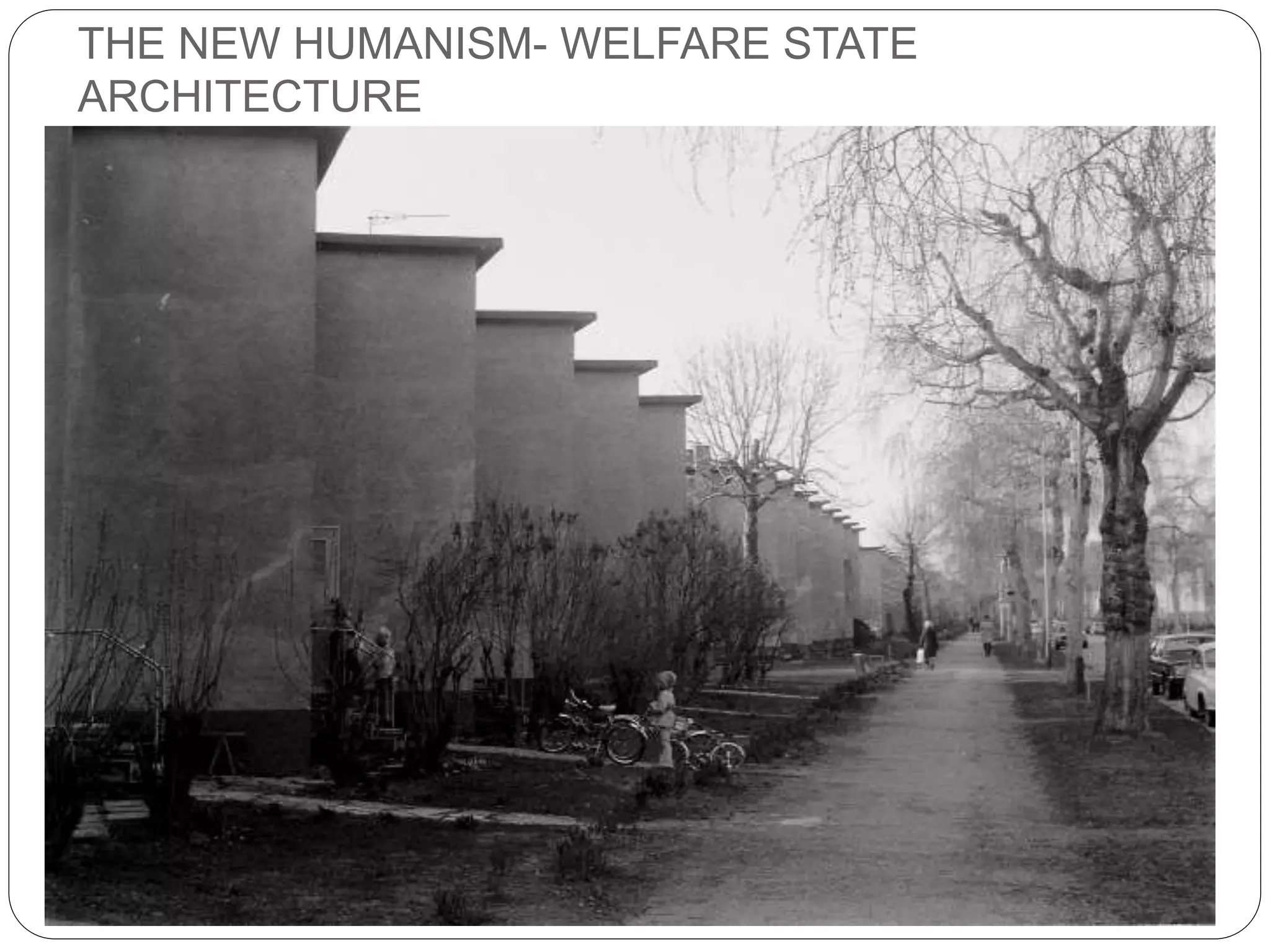 THE NEW HUMANISM- WELFARE STATE
ARCHITECTURE
 