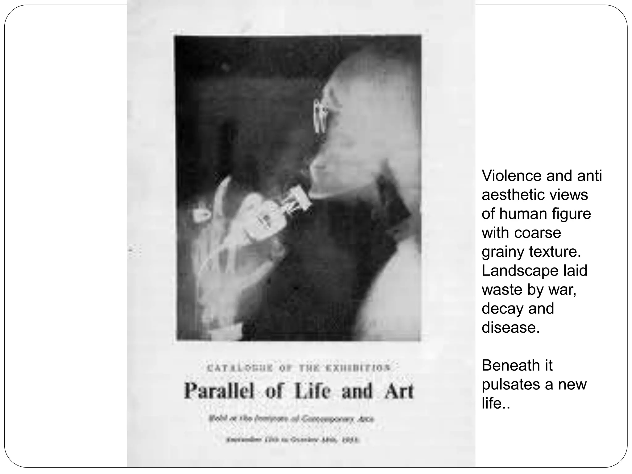Violence and anti
aesthetic views
of human figure
with coarse
grainy texture.
Landscape laid
waste by war,
decay and
disease.
Beneath it
pulsates a new
life..
 