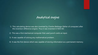 Analytical engine
1) This calculating device was also invented by Charles Babbage (father of computer) after
the invention...