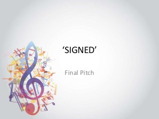 ‘SIGNED’ 
Final Pitch 
 