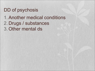 DD of psychosis
1. Another medical conditions
2. Drugs / substances
3. Other mental ds
 