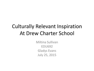 Culturally Relevant Inspiration
At Drew Charter School
Miltina Sullivan
EDU692
Gladys Evans
July 25, 2015
 
