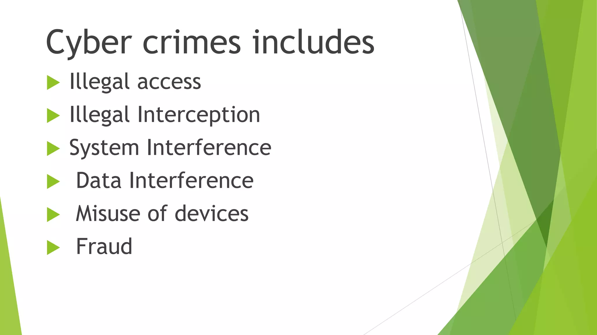 Cyber crimes includes
 Illegal access
 Illegal Interception
 System Interference
 Data Interference
 Misuse of devices
 Fraud
 