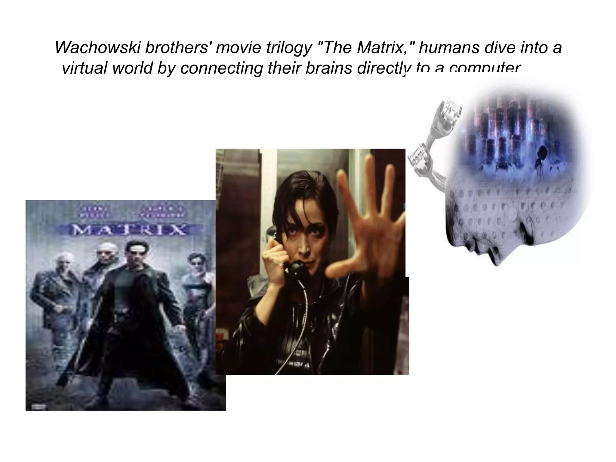 Wachowski brothers' movie trilogy "The Matrix," humans dive into a
virtual world by connecting their brains directly to a computer……
 