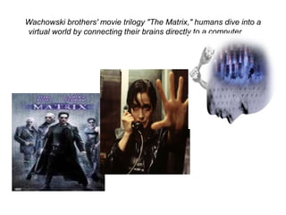 Wachowski brothers' movie trilogy "The Matrix," humans dive into a
virtual world by connecting their brains directly to a computer……
 