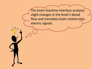 The brain-machine interface analyzes
slight changes in the brain's blood
flow and translates brain motion into
electric signals.
 