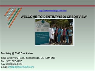 http://www.dentistry5306.com


                WELCOME TO DENTISTY5306 CREDITVIEW




Dentistry @ 5306 Creditview
5306 Creditview Road, Mississauga, ON ,L5M 5N5
Tel: (905) 567-6757
Fax: (905) 567-8134
Email: info@dentistry5306.com
 