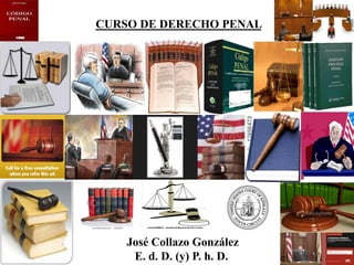 CURSO DE DERECHO PENAL




    José Collazo González
     E. d. D. (y) P. h. D.
 