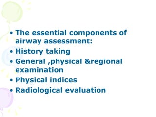 The essential components of airway assessment: History taking General ,physical &regional examination Physical indices Radiological evaluation 