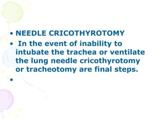 NEEDLE CRICOTHYROTOMY In the event of inability to intubate the trachea or ventilate the lung needle cricothyrotomy or tracheotomy are final steps. 