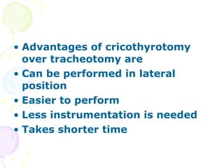 Advantages of cricothyrotomy over tracheotomy are Can be performed in lateral position Easier to perform Less instrumentation is needed Takes shorter time 