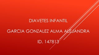 DIAVETES INFANTIL
GARCIA GONZALEZ ALMA ALEJANDRA
ID. 147813

 