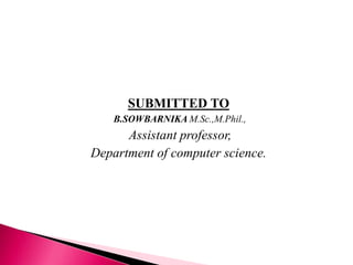 SUBMITTED TO
B.SOWBARNIKA M.Sc.,M.Phil.,
Assistant professor,
Department of computer science.
 