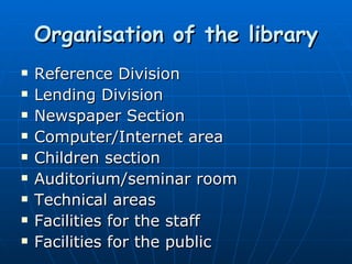 Organisation of the library Reference Division Lending Division Newspaper Section Computer/Internet area Children section Auditorium/seminar room Technical areas Facilities for the staff Facilities for the public 