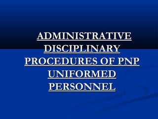 ADMINISTRATIVEADMINISTRATIVE
DISCIPLINARYDISCIPLINARY
PROCEDURES OF PNPPROCEDURES OF PNP
UNIFORMEDUNIFORMED
PERSONNELPERSONNEL
 