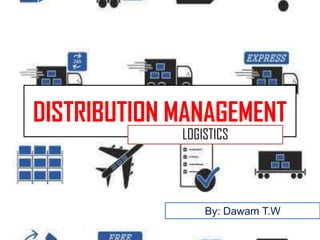 DISTRIBUTION MANAGEMENT
LOGISTICS
By: Dawam T.W
 