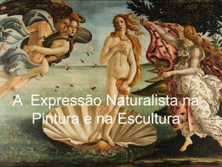 A Expressão Naturalista na
Pintura e na Escultura
 