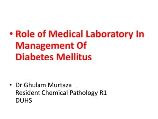 • Role of Medical Laboratory In
Management Of
Diabetes Mellitus
• Dr Ghulam Murtaza
Resident Chemical Pathology R1
DUHS
 