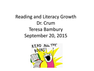 Reading and Literacy Growth
Dr. Crum
Teresa Bambury
September 20, 2015
 