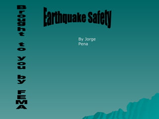 Earthquake Safety Brought to you by FEMA By Jorge Pena 