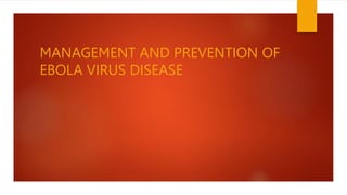 MANAGEMENT AND PREVENTION OF
EBOLA VIRUS DISEASE
 