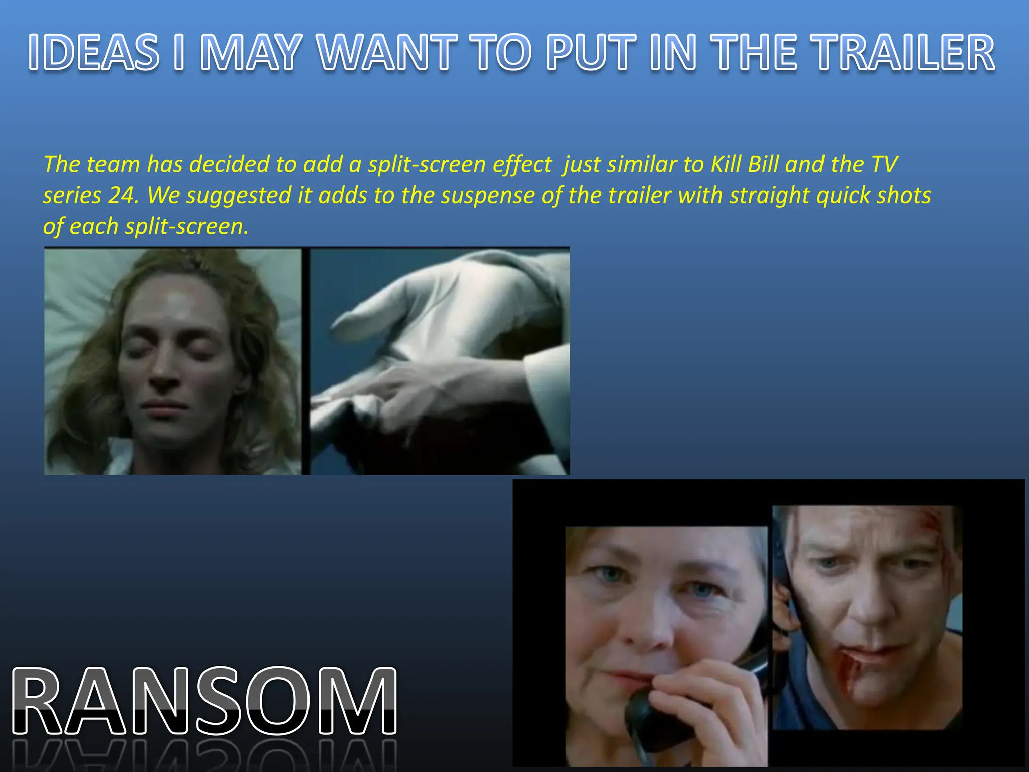 The team has decided to add a split-screen effect just similar to Kill Bill and the TV
series 24. We suggested it adds to the suspense of the trailer with straight quick shots
of each split-screen.
 