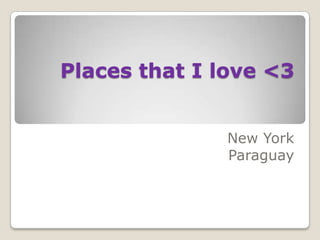 Places that I love <3  New York  Paraguay  