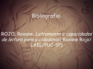 Bibliografia:
ROJO, Roxane. Letramento e capacidades
de leitura para a cidadania.( Roxane Rojo/
LAEL/PUC-SP)
 