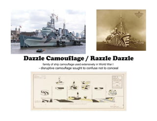 Dazzle Camouflage / Razzle Dazzle
family of ship camouflage used extensively in World War I
- disruptive camouflage sought to confuse not to conceal
 