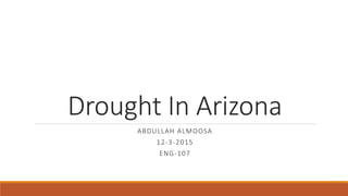 Drought In Arizona
ABDULLAH ALMOOSA
12-3-2015
ENG-107
 