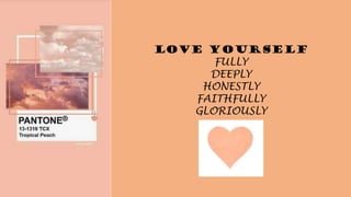 LOVE YOURSELF
FULLY
DEEPLY
HONESTLY
FAITHFULLY
GLORIOUSLY
 
