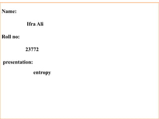 Name:
Ifra Ali
Roll no:
23772
presentation:
entropy
 