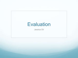 Evaluation
Jessica Oti
 