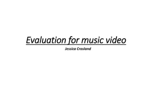 Evaluation for music video
Jessica Crosland
 