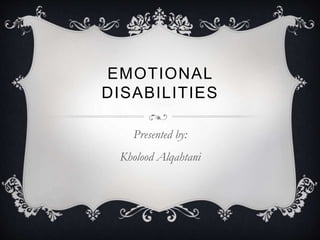 EMOTIONAL
DISABILITIES
Presented by:
Kholood Alqahtani
 