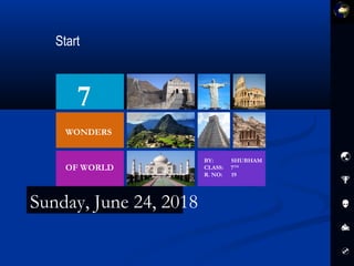 7
WONDERS
OF WORLD





Sunday, June 24, 2018
BY: SHUBHAM
CLASS: 7TH
R. NO: 19
 