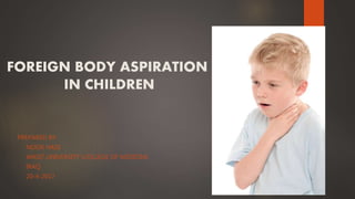 FOREIGN BODY ASPIRATION
IN CHILDREN
PREPARED BY:
NOOR HADI
WASIT UNIVERSITY COLLEGE OF MEDICINE
IRAQ
20-4-2017
 