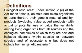 Definitions
Biological resources" under section 2 (c) of the
Act mean "plants, animals and micro-organisms
or parts thereo...