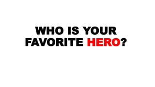 WHO IS YOUR
FAVORITE HERO?
 