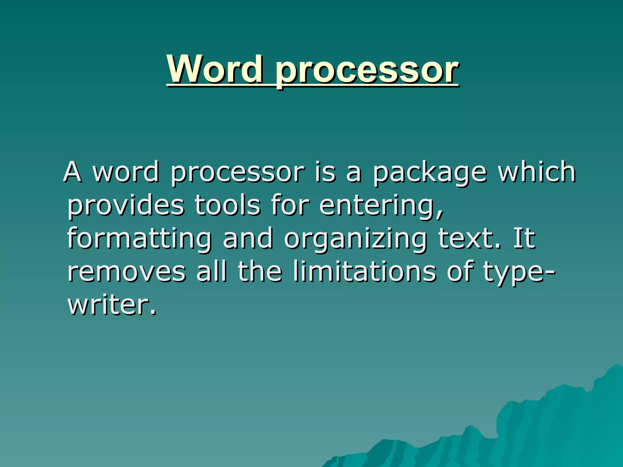 Word processor A word processor is a package which provides tools for entering, formatting and organizing text. It removes all the limitations of type-writer. 