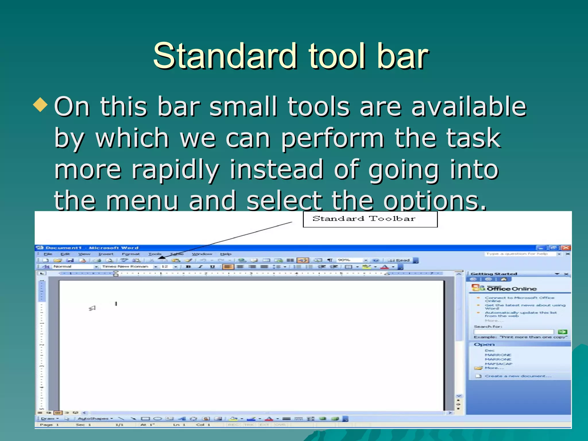 Standard tool bar On this bar small tools are available by which we can perform the task more rapidly instead of going into the menu and select the options. 