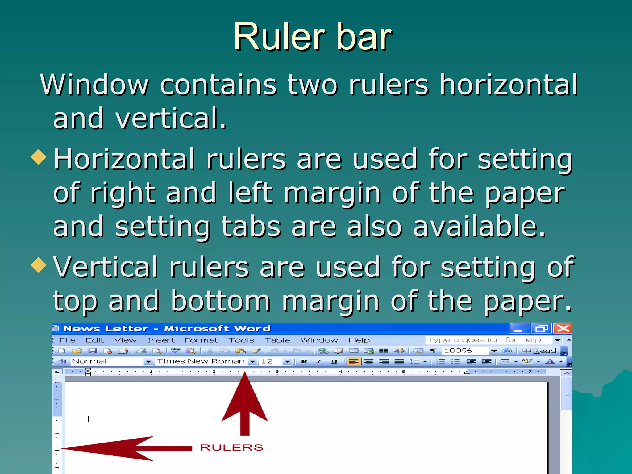Ruler bar Window contains two rulers horizontal and vertical. Horizontal rulers are used for setting of right and left margin of the paper and setting tabs are also available. Vertical rulers are used for setting of top and bottom margin of the paper. 